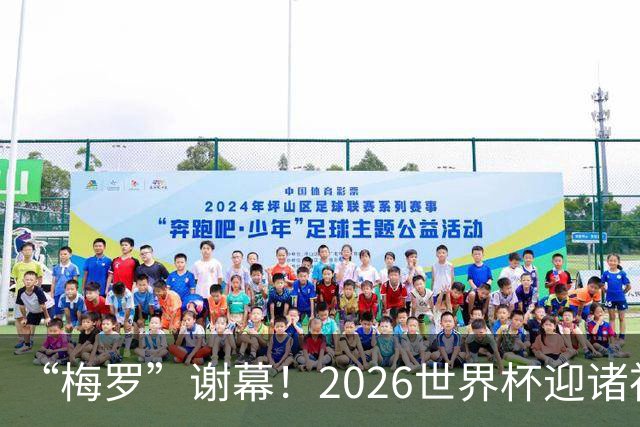 “梅罗”谢幕！2026世界杯迎诸神黄昏 我们与青春的终极告别