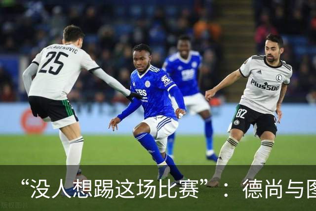 “没人想踢这场比赛”：德尚与图赫尔达成共识，英法大战成鸡肋
