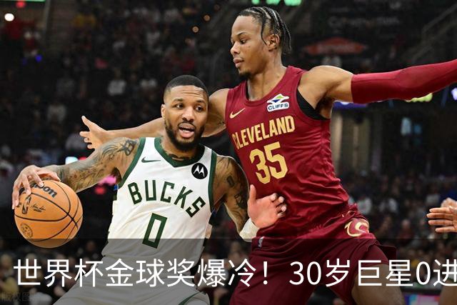 世界杯金球奖爆冷！30岁巨星0进球获奖，梅西当场落泪一夜遭3打击