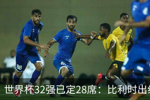 世界杯32强已定28席：比利时出线塞内加尔晋级 韩国继续等待