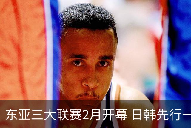东亚三大联赛2月开幕 日韩先行一步 中超22日开打