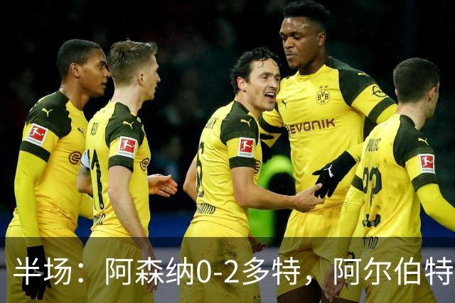 半场：阿森纳0-2多特，阿尔伯特闪击，卡雷察斯兜射破门