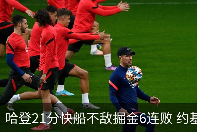 哈登21分快船不敌掘金6连败 约基奇砍32+16+9