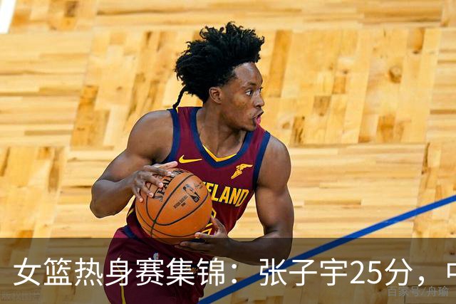 女篮热身赛集锦：张子宇25分，中国惜败澳大利亚
