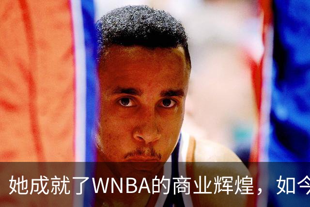 她成就了WNBA的商业辉煌，如今却与球员关系降至冰点