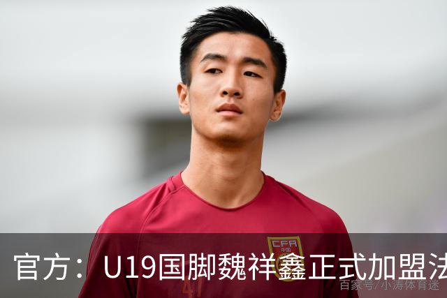 官方：U19国脚魏祥鑫正式加盟法甲欧塞尔 签约5年身披49号