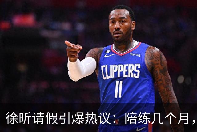 徐昕请假引爆热议：陪练几个月，正赛20秒，中国男篮到底在练什么