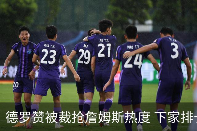 德罗赞被裁抢詹姆斯热度 下家排长队首选猛龙马刺？