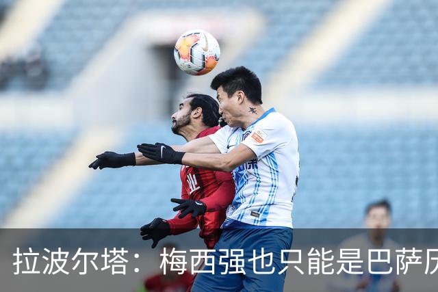 拉波尔塔：梅西强也只能是巴萨历史的一部分，现在轮到亚马尔了