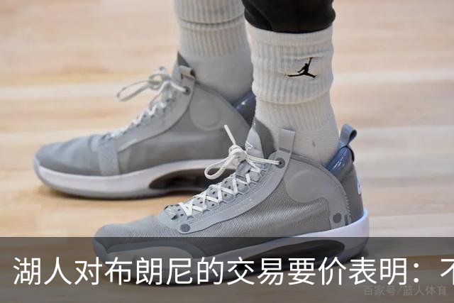 湖人对布朗尼的交易要价表明：不会为了卖人情把他送到詹姆斯身边