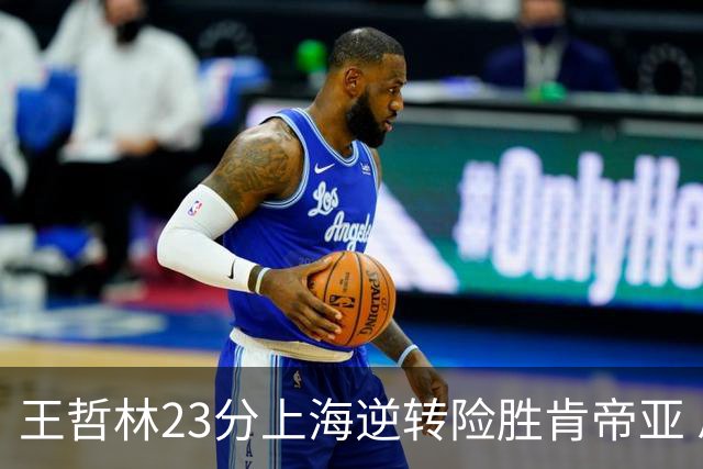 王哲林23分上海逆转险胜肯帝亚 总分2-1进八强