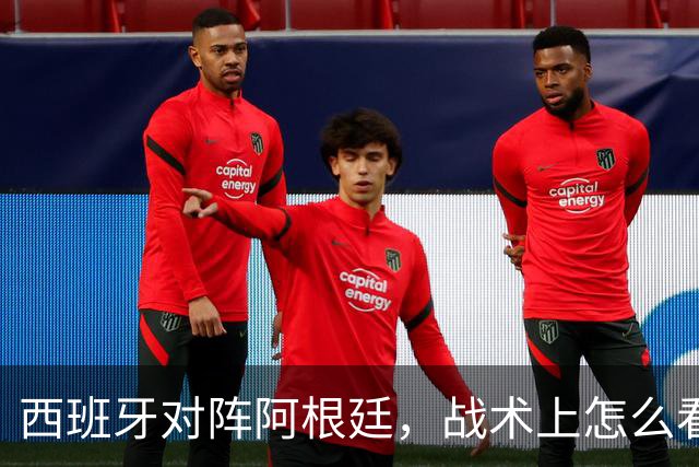 西班牙对阵阿根廷，战术上怎么看？