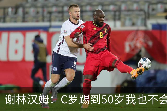 谢林汉姆：C罗踢到50岁我也不会感到惊讶 但回到欧洲是不可能的