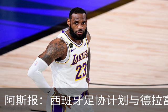 阿斯报：西班牙足协计划与德拉富恩特续约，将合同延长至2030年