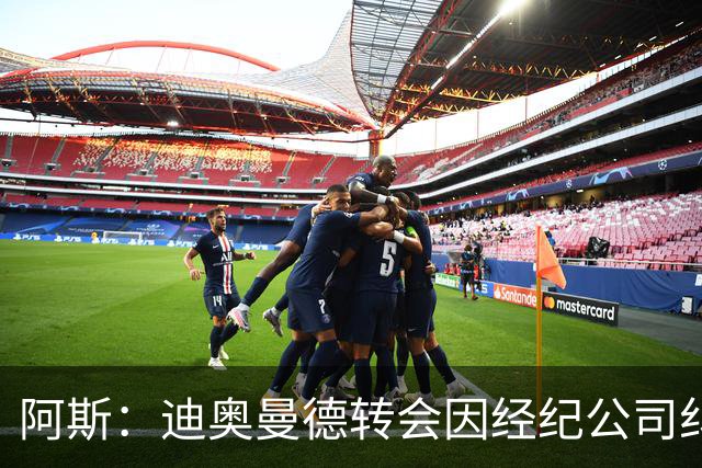 阿斯：迪奥曼德转会因经纪公司纠纷受阻，国际足联已介入调查