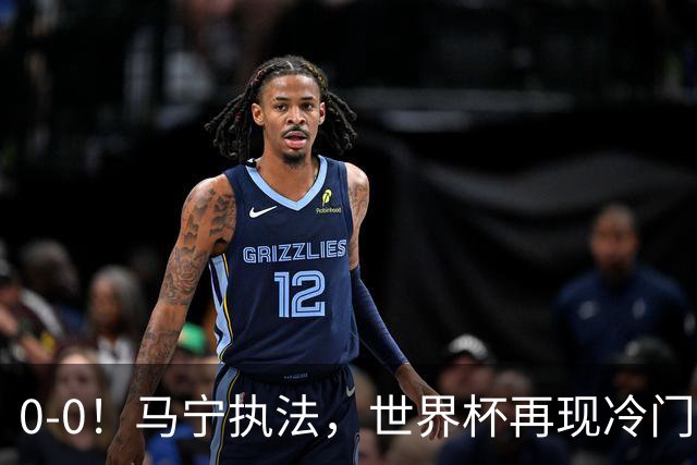 0-0！马宁执法，世界杯再现冷门，国足前对手书写历史