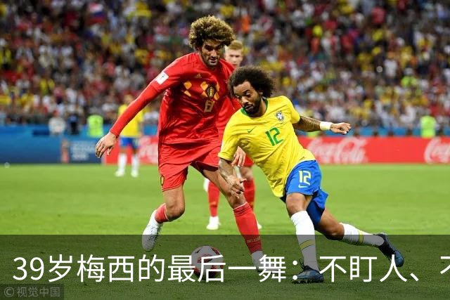 39岁梅西的最后一舞：不盯人、不神话，西班牙要踢自己的球