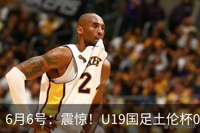 6月6号：震惊！U19国足土伦杯0射门惨败，民主刚果撕碎运气滤镜