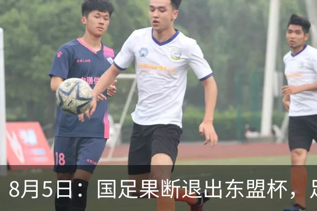 8月5日：国足果断退出东盟杯，足协做了一个明智决定，全新热身方案已启动