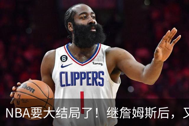NBA要大结局了！继詹姆斯后，又一个好手要加盟76人