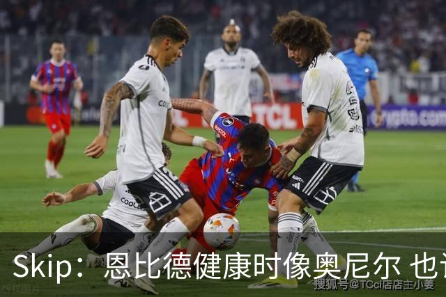Skip：恩比德健康时像奥尼尔 也许詹姆斯能激发出最好的他
